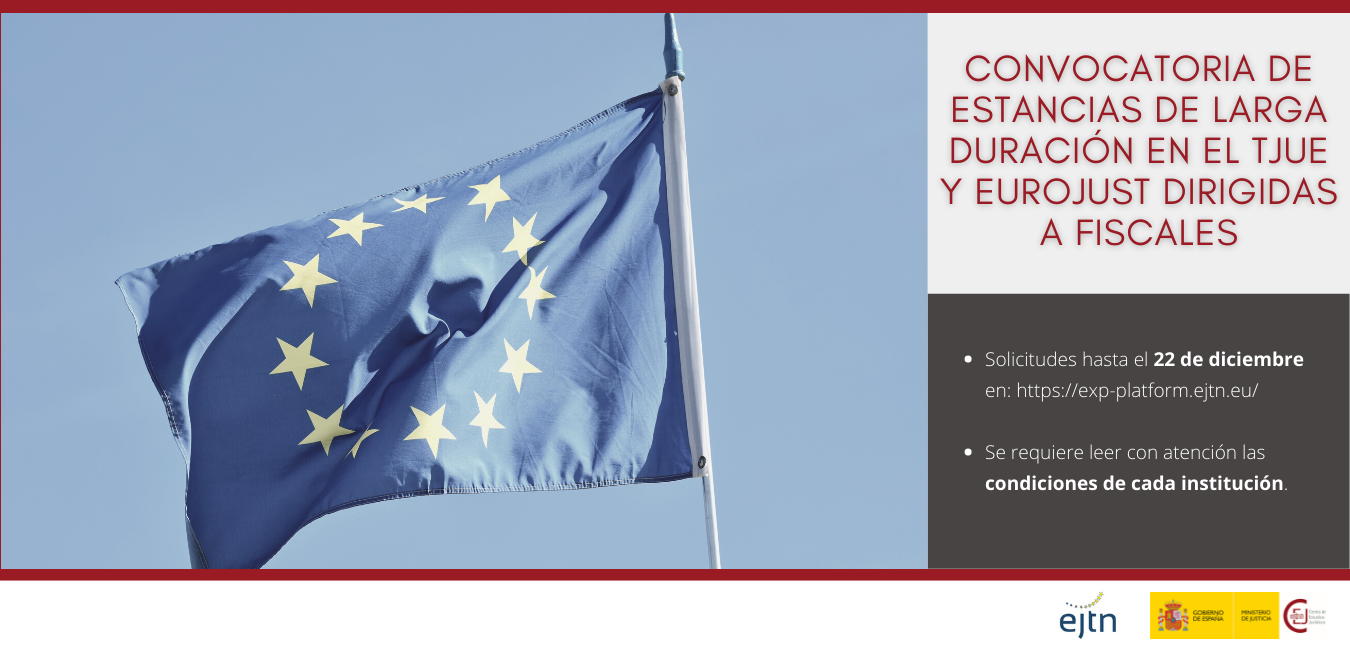 CONVOCATORIA DE ESTANCIAS DE LARGA DURACIÓN EN EUROJUST Y TJUE DE LA REFJ-EJTN DIRIGIDAS A FISCALES CONVOCATORIA DE ESTANCIAS DE LARGA DURACIÓN EN EUROJUST Y TJUE DE LA REFJ-EJTN DIRIGIDAS A FISCALES