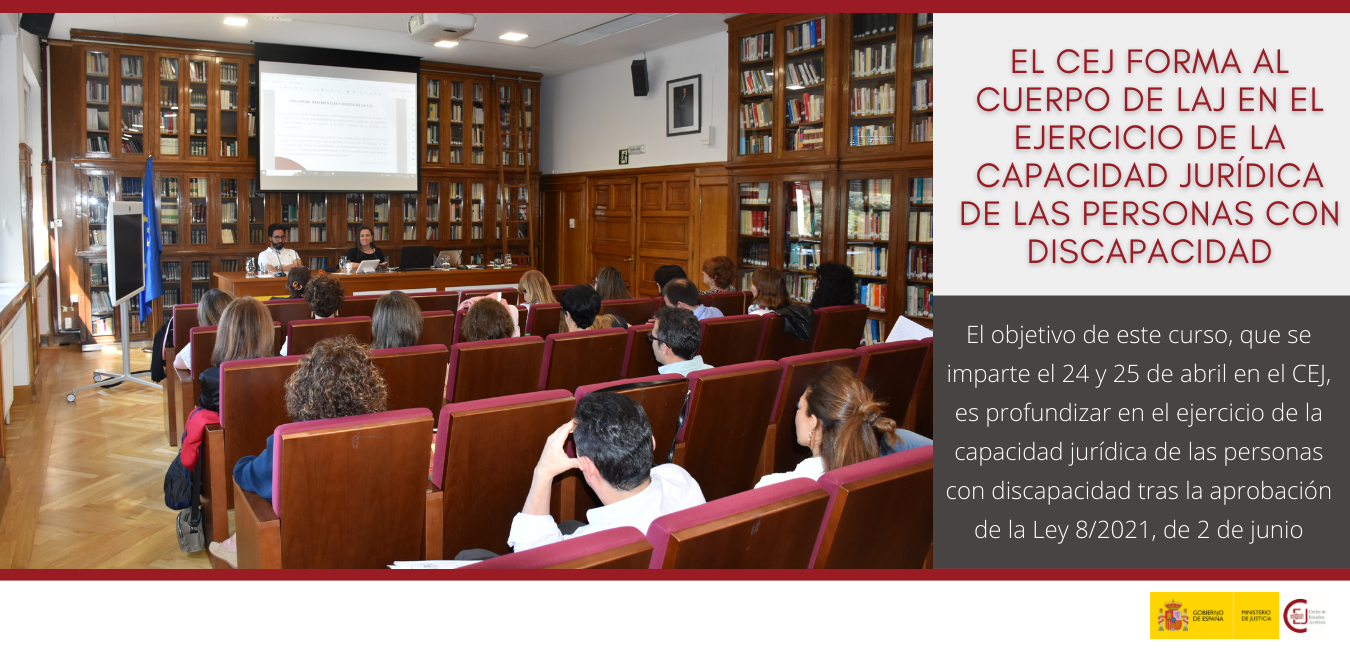 EL CEJ FORMA AL CUERPO DE LAJ EN EL EJERCICIO DE LA CAPACIDAD JURÍDICA DE LAS PERSONAS CON DISCAPACIDAD TRAS LA APROBACIÓN DE LA LEY 8/2021, DE 2 DE J EL CEJ FORMA AL CUERPO DE LAJ EN EL EJERCICIO DE LA CAPACIDAD JURÍDICA DE LAS PERSONAS CON DISCAPACIDAD TRAS LA APROBACIÓN DE LA LEY 8/2021, DE 2 DE J