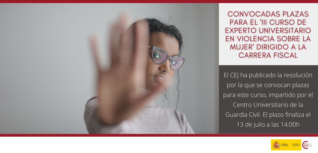 CONVOCADAS PLAZAS DESTINADAS A LA CARRERA FISCAL PARA EL ‘III CURSO DE EXPERTO UNIVERSITARIO EN VIOLENCIA SOBRE LA MUJER’ CONVOCADAS PLAZAS DESTINADAS A LA CARRERA FISCAL PARA EL ‘III CURSO DE EXPERTO UNIVERSITARIO EN VIOLENCIA SOBRE LA MUJER’