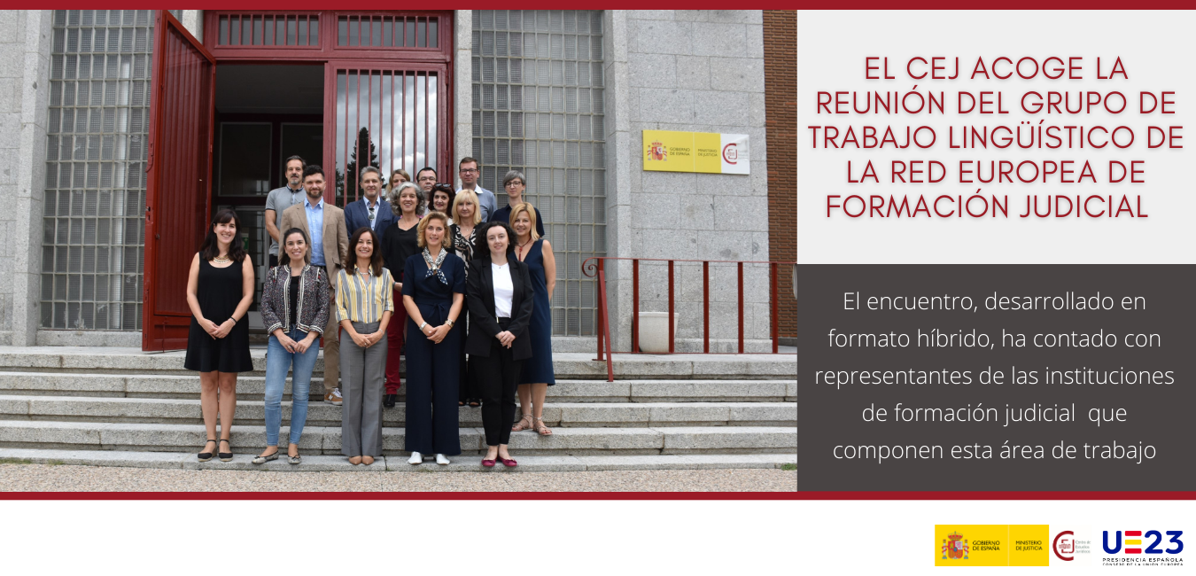 El CEJ ACOGE LA REUNIÓN DEL GRUPO DE TRABAJO LINGÜÍSTICO DE LA RED EUROPEA DE FORMACIÓN JUDICIAL El CEJ ACOGE LA REUNIÓN DEL GRUPO DE TRABAJO LINGÜÍSTICO DE LA RED EUROPEA DE FORMACIÓN JUDICIAL