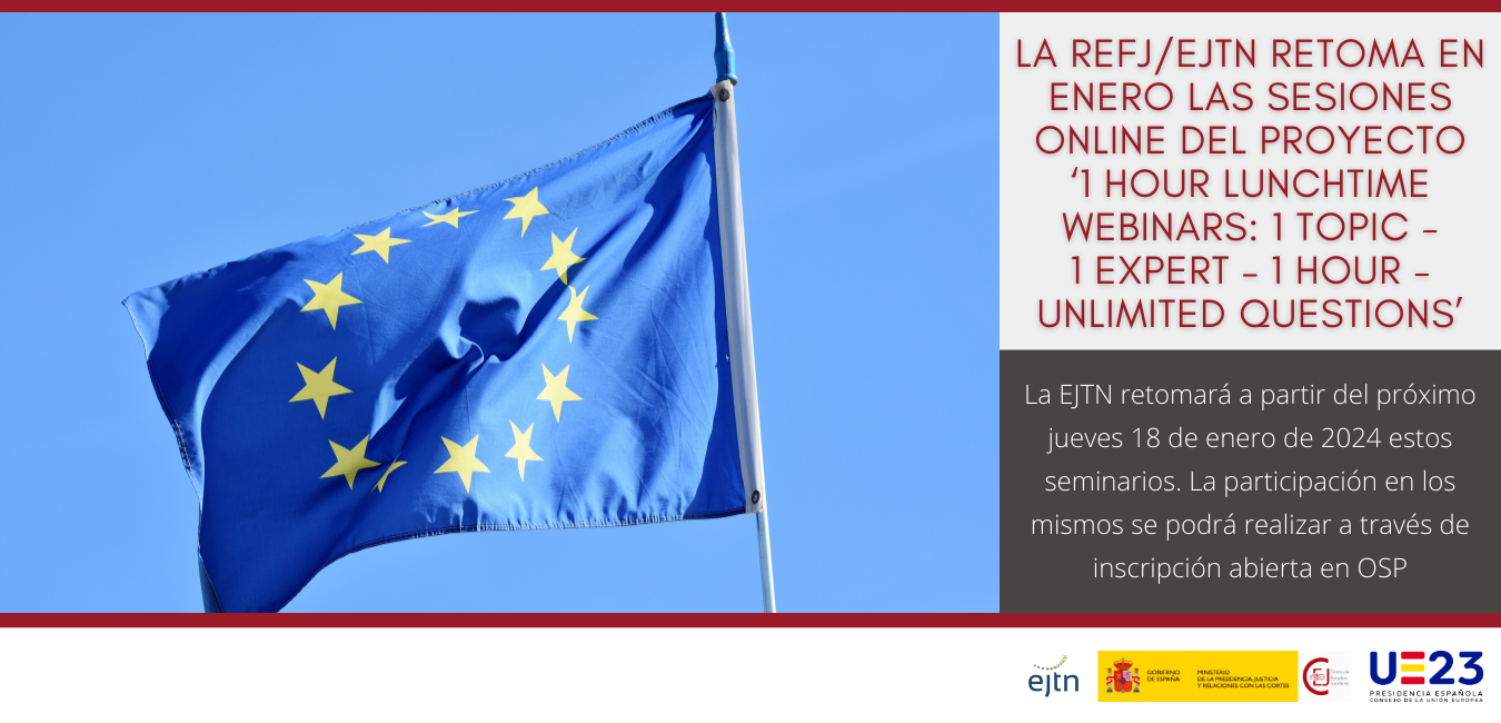 LA REFJ/EJTN RETOMA EN ENERO LAS SESIONES ONLINE DEL PROYECTO ‘1 HOUR LUNCHTIME WEBINARS: 1 TOPIC - 1 EXPERT – 1 HOUR - UNLIMITED QUESTIONS’ LA REFJ/EJTN RETOMA EN ENERO LAS SESIONES ONLINE DEL PROYECTO ‘1 HOUR LUNCHTIME WEBINARS: 1 TOPIC - 1 EXPERT – 1 HOUR - UNLIMITED QUESTIONS’