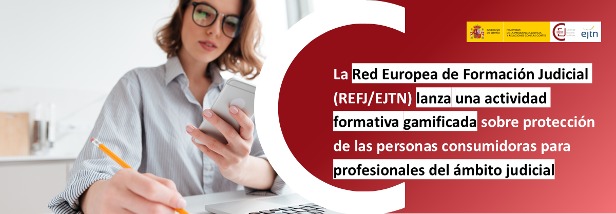LA RED EUROPEA DE FORMACIÓN JUDICIAL (REFJ/EJTN) PONE EN MARCHA UNA INNOVADORA ACTIVIDAD FORMATIVA GAMIFICADA SOBRE PROTECCIÓN DE LAS PERSONAS CONSUMI